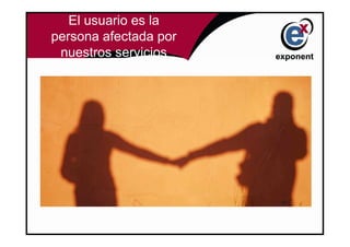 El usuario es la
persona afectada por
 nuestros servicios
 