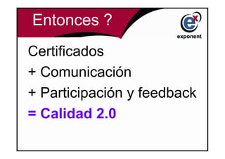 Entonces ?
Certificados
+ Comunicación
+ Participación y feedback
= Calidad 2.0
 