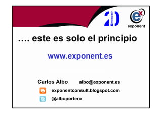 …. este es solo el principio
       www.exponent.es
       strategic consultancy services


    Carlos Albo        albo@exponent.es
         exponentconsult.blogspot.com
         @alboportero
 