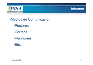 Informar

•Medios de Comunicación.
   •Pósteres.
   •Correos.
   •Reuniones.
   •Etc.



 Octubre 2006                   18
 