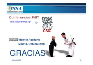 www.fistconference.org   @




         Vicente Aceituno
         Madrid, Octubre 2006



GRACIAS
 Octubre 2006                   35
 