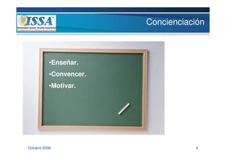 Concienciación



           •Enseñar.
           •Convencer.
           •Motivar.




Octubre 2006                        4
 
