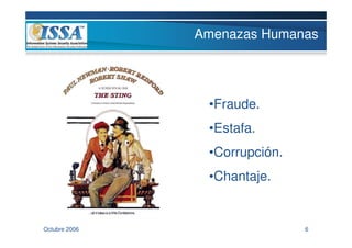 Amenazas Humanas




                •Fraude.
                •Estafa.
                •Corrupción.
                •Chantaje.


Octubre 2006                   6
 