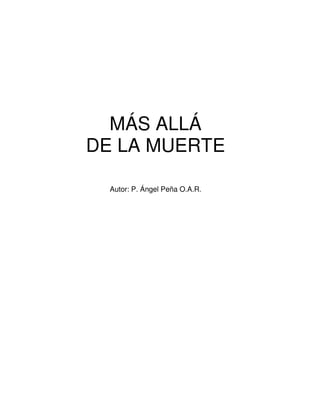 MÁS ALLÁ
DE LA MUERTE

  Autor: P. Ángel Peña O.A.R.
 
