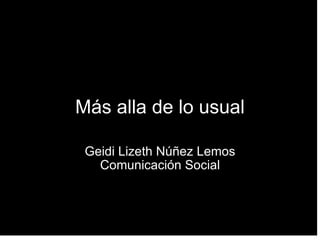 Más alla de lo usual Geidi Lizeth Núñez Lemos Comunicación Social   