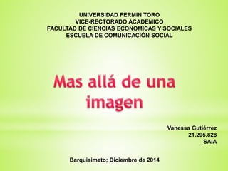 UNIVERSIDAD FERMIN TORO 
VICE-RECTORADO ACADEMICO 
FACULTAD DE CIENCIAS ECONOMICAS Y SOCIALES 
ESCUELA DE COMUNICACIÓN SOCIAL 
Barquisimeto; Diciembre de 2014 
Vanessa Gutiérrez 
21.295.828 
SAIA 
 