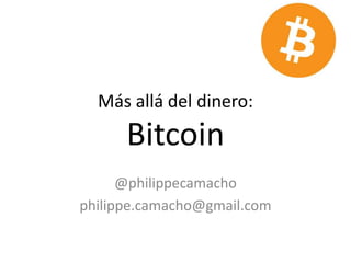 Más allá del dinero:
Bitcoin
@philippecamacho
philippe.camacho@gmail.com
 