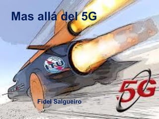 Mas allá del 5G
Fidel Salgueiro
 