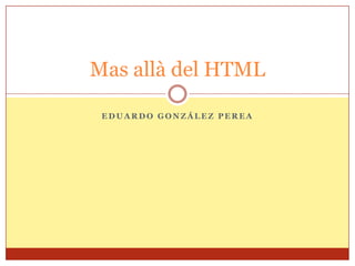 Eduardo González Perea Mas allà del HTML 