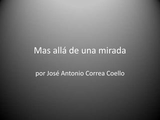 Mas allá de una mirada
por José Antonio Correa Coello
 