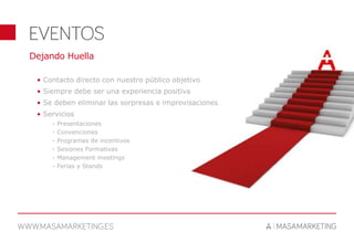 Dejando Huella
• Contacto directo con nuestro público objetivo
• Siempre debe ser una experiencia positiva
• Se deben eliminar las sorpresas e improvisaciones
• Servicios
- Presentaciones
- Convenciones
- Programas de incentivos
- Sesiones Formativas
- Management meetings
- Ferias y Stands
 