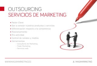 • Factor Clave
• Dar a conocer nuestros productos y servicios
• Diferenciación respecto a la competencia
• Posicionamiento
• Pro actividad
• Control de canales y medios
• Herramientas
- Consultoría de Marketing
- Trade Marketing
- Servicios web
 