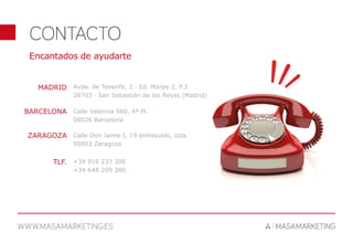 Encantados de ayudarte
Avda. de Tenerife, 2 · Ed. Marpe 2, P.3
28703 · San Sebastián de los Reyes (Madrid)
Calle Valencia 560, 4ª Pl.
08026 Barcelona
Calle Don Jaime I, 19 entresuelo, izda.
50003 Zaragoza
MADRID
BARCELONA
ZARAGOZA
+34 916 237 300
+34 648 209 380
TLF.
 