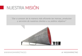 “Dar a conocer de la manera más eficiente las marcas, productos
y servicios de nuestros clientes a su público objetivo”
 