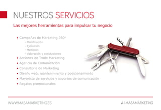 • Campañas de Marketing 360o
- Planificación
- Ejecución
- Medición
- Valoración y conclusiones
• Acciones de Trade Marketing
• Agencia de Comunicación
• Consultoría de Marketing
• Diseño web, mantenimiento y posicionamiento
• Mayorista de servicios y soportes de comunicación
• Regalos promocionales
Las mejores herramientas para impulsar tu negocio
 