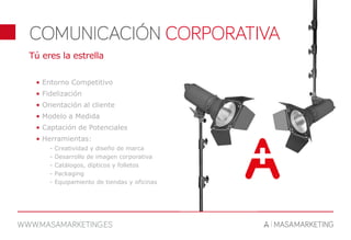 Tú eres la estrella
• Entorno Competitivo
• Fidelización
• Orientación al cliente
• Modelo a Medida
• Captación de Potenciales
• Herramientas:
- Creatividad y diseño de marca
- Desarrollo de imagen corporativa
- Catálogos, dípticos y folletos
- Packaging
- Equipamiento de tiendas y oficinas
 