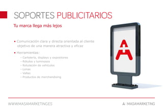 Tu marca llega más lejos
• Comunicación clara y directa orientada al cliente
objetivo de una manera atractiva y eficaz
• Herramientas:
- Cartelería, displays y expositores
- Rótulos y luminosos
- Rotulación de vehículos
- Lonas
- Vallas
- Productos de merchandising
 