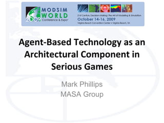 Agent-Based Technology as an Architectural Component in Serious Games Mark Phillips MASA Group 