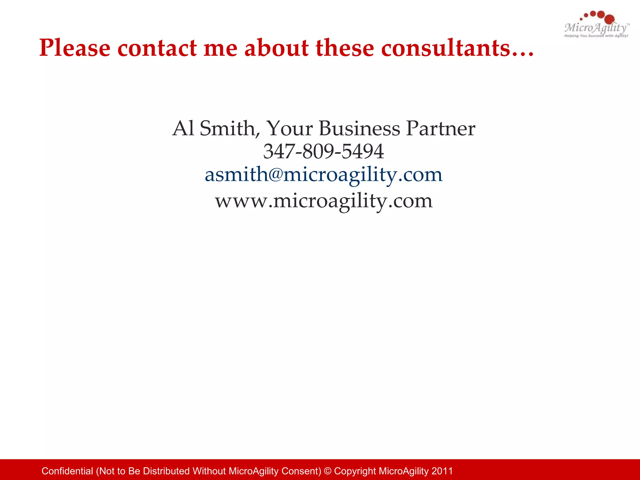 Please contact me about these consultants… Al Smith, Your Business Partner 347-809-5494 [email_address] www.microagility.com 