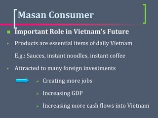 Masan Consumer
 Important Role in Vietnam’s Future
 Products are essential items of daily Vietnam
E.g.: Sauces, instant ...