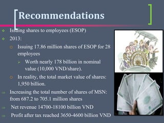 Recommendations
 Issuing shares to employees (ESOP)
 2013:
 Issuing 17.86 million shares of ESOP for 28
employees
 Wor...