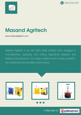 08447551397
A Member of
Masand Agritech
www.masandagritech.com
Agricultural Sprayers Pesticide Sprayers Masand Crop Solutions Agriculture Sprayer
Equipment Agricultural Knapsack Sprayer Garden Sprayer Masand ISI Sprayer Cotton Picking
Machine Brush and Crop Cutter Agricultural Sprayers Pesticide Sprayers Masand Crop
Solutions Agriculture Sprayer Equipment Agricultural Knapsack Sprayer Garden Sprayer Masand
ISI Sprayer Cotton Picking Machine Brush and Crop Cutter Agricultural Sprayers Pesticide
Sprayers Masand Crop Solutions Agriculture Sprayer Equipment Agricultural Knapsack
Sprayer Garden Sprayer Masand ISI Sprayer Cotton Picking Machine Brush and Crop
Cutter Agricultural Sprayers Pesticide Sprayers Masand Crop Solutions Agriculture Sprayer
Equipment Agricultural Knapsack Sprayer Garden Sprayer Masand ISI Sprayer Cotton Picking
Machine Brush and Crop Cutter Agricultural Sprayers Pesticide Sprayers Masand Crop
Solutions Agriculture Sprayer Equipment Agricultural Knapsack Sprayer Garden Sprayer Masand
ISI Sprayer Cotton Picking Machine Brush and Crop Cutter Agricultural Sprayers Pesticide
Sprayers Masand Crop Solutions Agriculture Sprayer Equipment Agricultural Knapsack
Sprayer Garden Sprayer Masand ISI Sprayer Cotton Picking Machine Brush and Crop
Cutter Agricultural Sprayers Pesticide Sprayers Masand Crop Solutions Agriculture Sprayer
Equipment Agricultural Knapsack Sprayer Garden Sprayer Masand ISI Sprayer Cotton Picking
Machine Brush and Crop Cutter Agricultural Sprayers Pesticide Sprayers Masand Crop
Solutions Agriculture Sprayer Equipment Agricultural Knapsack Sprayer Garden Sprayer Masand
ISI Sprayer Cotton Picking Machine Brush and Crop Cutter Agricultural Sprayers Pesticide
Masand Agritech is an ISO 9001:2008 certified entity engaged in
manufacturing, supplying and trading Agricultural Sprayers and
Masand Crop Solutions. Our range is widely known for easy operation,
low maintenance and excellent performance.
 