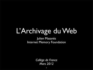 L’Archivage du Web
          Julien Masanès
   Internet Memory Foundation




        Collège de France
           Mars 2012
                1
 
