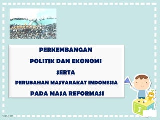 PERKEMBANGAN
POLITIK DAN EKONOMI
SERTA
PERUBAHAN MASYARAKAT INDONESIA

PADA MASA REFORMASI

 