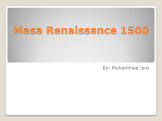 Masa Renaissance 1500


             By: Muhammad Isro
 