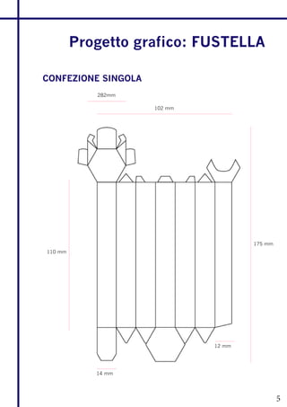 Progetto grafico: FUSTELLA

CONFEZIONE SINGOLA
            282mm

                     102 mm




                                      175 mm
110 mm




                              12 mm




            14 mm




                                               5
 