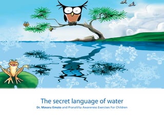 1 
The secret language of water 
Dr. Masaru Emoto and PranaVita Awareness Exercises For Children 
 