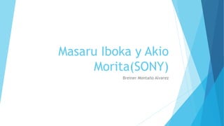 Masaru Iboka y Akio
Morita(SONY)
Breiner Montaño Alvarez
 