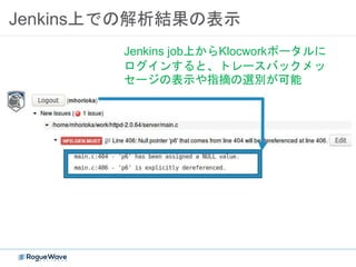 Jenkins上での解析結果の表示
Jenkins job上からKlocworkポータルに
ログインすると、トレースバックメッ
セージの表示や指摘の選別が可能
 