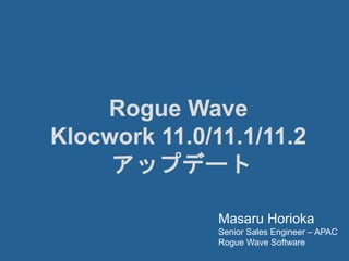 Rogue Wave
Klocwork 11.0/11.1/11.2
アップデート
Masaru Horioka
Senior Sales Engineer – APAC
Rogue Wave Software
 