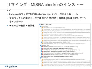 リマインダ - MISRA checkerのインストー
ル
CONFIDENTIAL
• kwdeployコマンドでMISRA checker zip パッケージをインストール
• プロジェクトの構成ページで使用する MISRA分類基準 (2004, 2008, 2012)
をインポート
• チェッカの有効・無効化
 