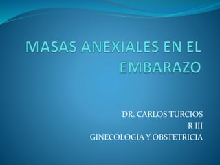 DR. CARLOS TURCIOS
R III
GINECOLOGIA Y OBSTETRICIA
 