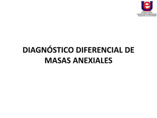 DIAGNÓSTICO DIFERENCIAL DE
MASAS ANEXIALES
 