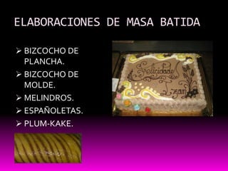 ELABORACIONES DE MASA BATIDA

 BIZCOCHO DE
  PLANCHA.
 BIZCOCHO DE
  MOLDE.
 MELINDROS.
 ESPAÑOLETAS.
 PLUM-KAKE.
 