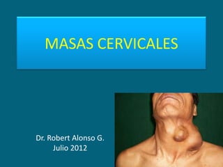 MASAS CERVICALES




Dr. Robert Alonso G.
     Julio 2012
 