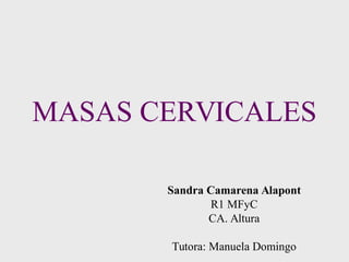 MASAS CERVICALES
Sandra Camarena Alapont
R1 MFyC
CA. Altura
Tutora: Manuela Domingo
 