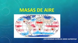 MASAS DE AIRE
UNIVERSIDAD CATÓLICA SEDES SAPIENTIAE
 