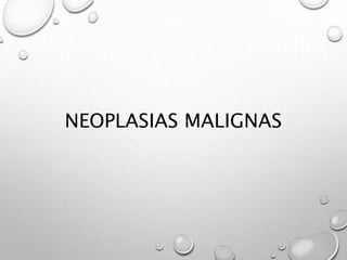 NEOPLASIAS MALIGNAS
 