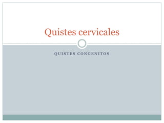 Quistes cervicales

  QUISTES CONGENITOS
 