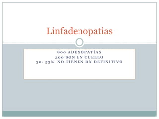 Linfadenopatias

        800 ADENOPATÍAS
       300 SON EN CUELLO
30- 53% NO TIENEN DX DEFINITIVO
 