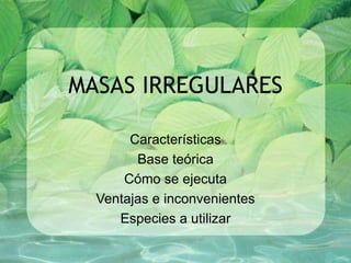 MASAS IRREGULARES Características Base teórica Cómo se ejecuta Ventajas e inconvenientes Especies a utilizar 