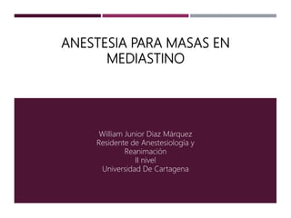 ANESTESIA PARA MASAS EN
MEDIASTINO
William Junior Diaz Márquez
Residente de Anestesiología y
Reanimación
II nivel
Universidad De Cartagena
 