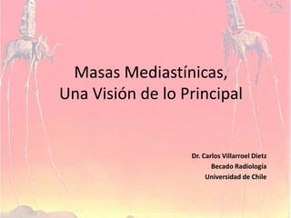 Masas Mediastínicas, Una Visión de lo Principal Dr. Carlos Villarroel Dietz Becado Radiología Universidad de Chile 