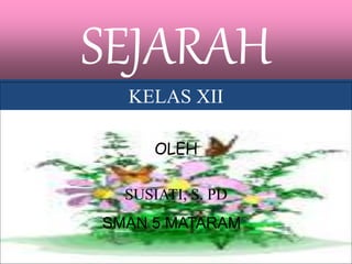 SEJARAH
KELAS XII
SEMESTER GANJIL 2015/2016
OLEH
SUSIATI, S. PD
SMAN 5 MATARAM
 