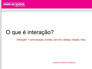 O que é interação? Interação* = comunicação, contato, convívio, diálogo, relação, trato. * Dicionário Houaiss de Sinônimos 