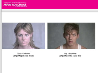 Dove – Evolution            Slop – Evolution
Campanha pela Real Beleza   Campanha contra a Vida Real
 